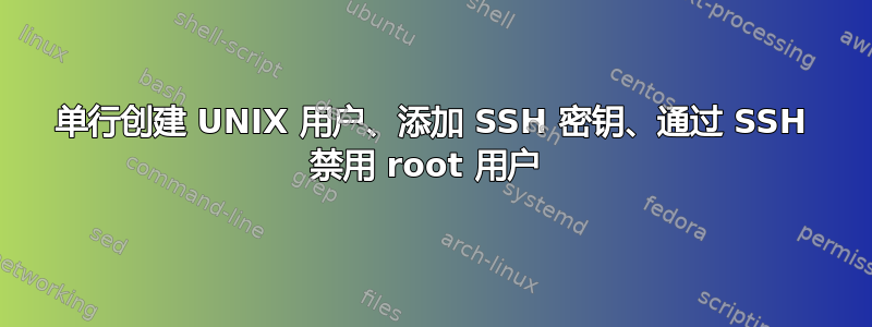 单行创建 UNIX 用户、添加 SSH 密钥、通过 SSH 禁用 root 用户 