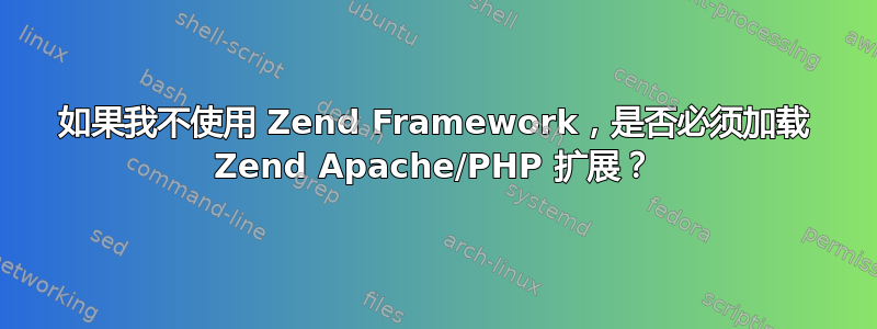 如果我不使用 Zend Framework，是否必须加载 Zend Apache/PHP 扩展？