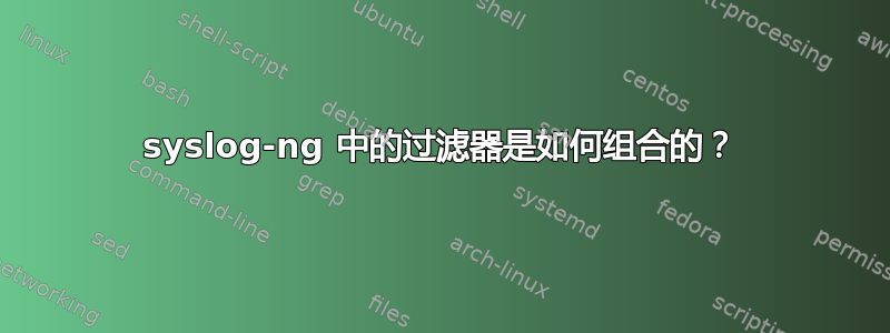 syslog-ng 中的过滤器是如何组合的？