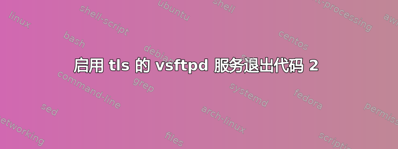 启用 tls 的 vsftpd 服务退出代码 2