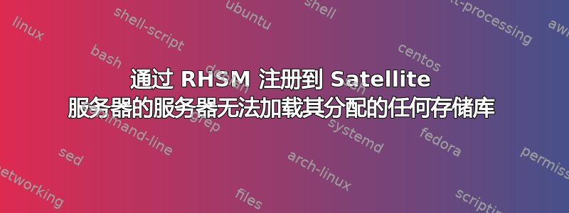 通过 RHSM 注册到 Satellite 服务器的服务器无法加载其分配的任何存储库