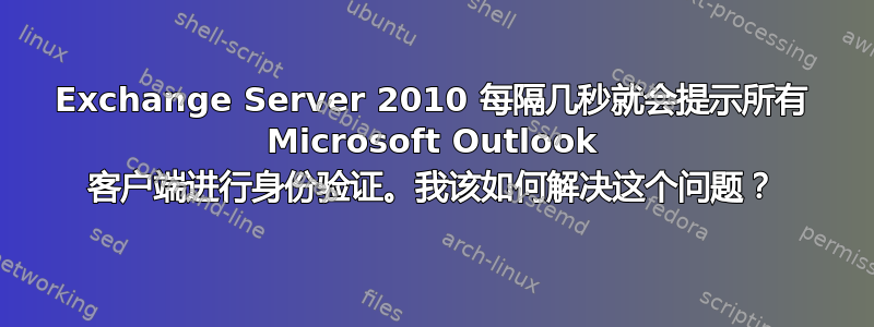 Exchange Server 2010 每隔几秒就会提示所有 Microsoft Outlook 客户端进行身份验证。我该如何解决这个问题？