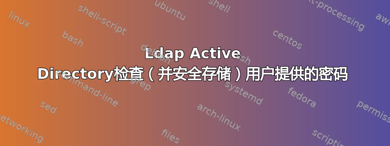 Ldap Active Directory检查（并安全存储）用户提供的密码