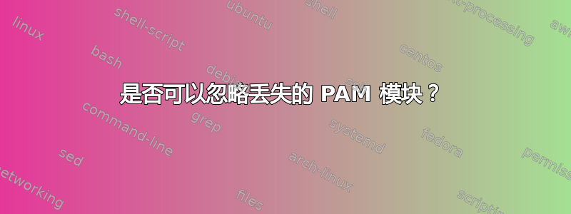 是否可以忽略丢失的 PAM 模块？