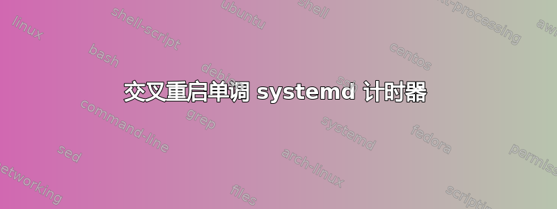 交叉重启单调 systemd 计时器