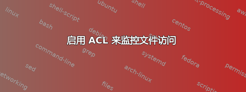 启用 ACL 来监控文件访问