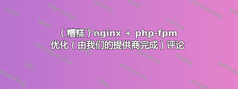 （糟糕）nginx + php-fpm 优化（由我们的提供商完成）评论