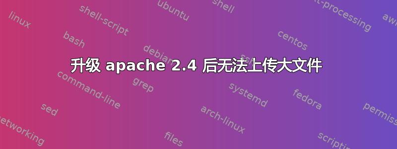 升级 apache 2.4 后无法上传大文件