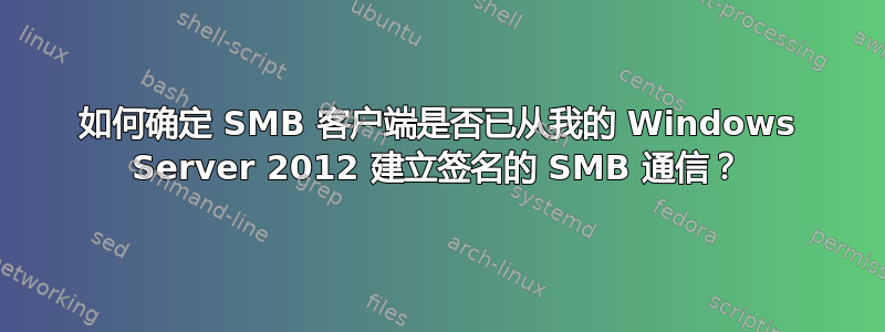 如何确定 SMB 客户端是否已从我的 Windows Server 2012 建立签名的 SMB 通信？