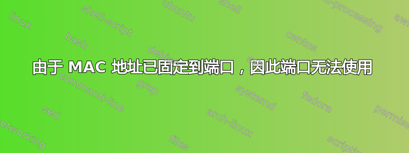 由于 MAC 地址已固定到端口，因此端口无法使用