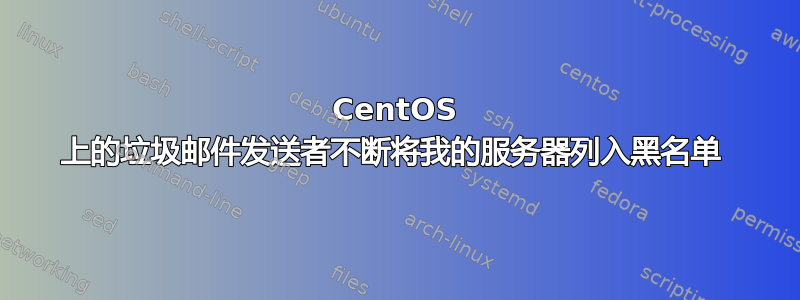 CentOS 上的垃圾邮件发送者不断将我的服务器列入黑名单 