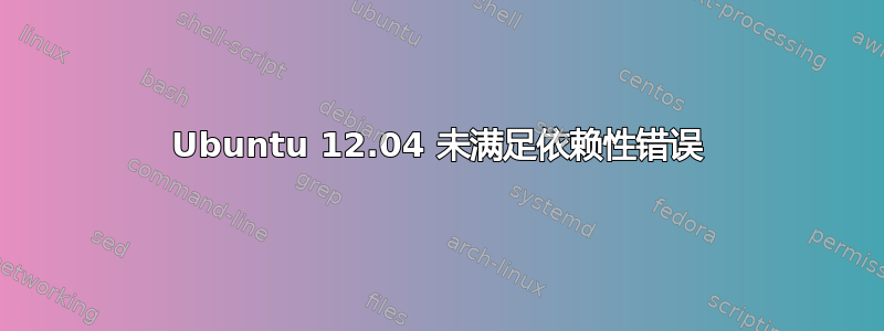 Ubuntu 12.04 未满足依赖性错误