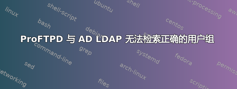 ProFTPD 与 AD LDAP 无法检索正确的用户组