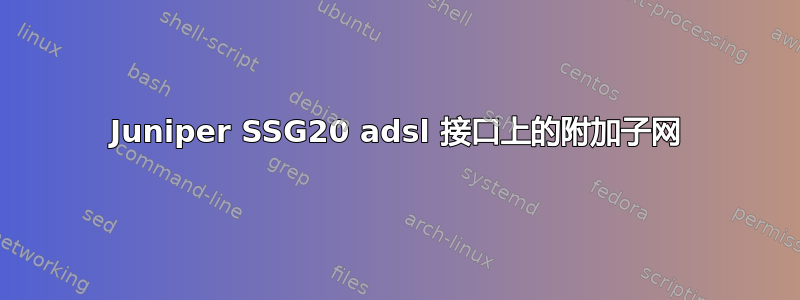 Juniper SSG20 adsl 接口上的附加子网