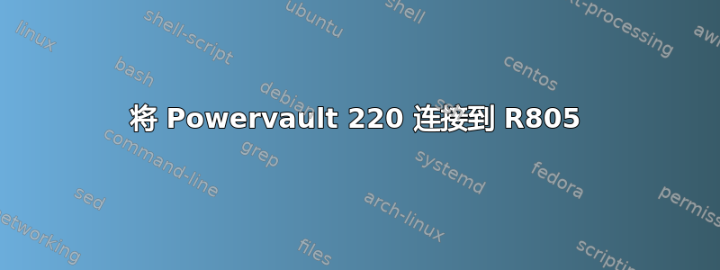 将 Powervault 220 连接到 R805