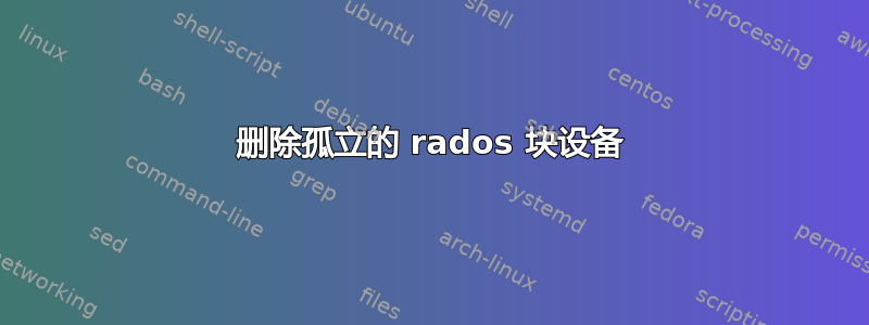 删除孤立的 rados 块设备