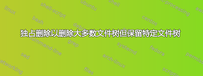 独占删除以删除大多数文件树但保留特定文件树