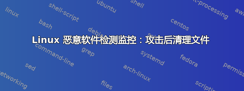 Linux 恶意软件检测监控：攻击后清理文件