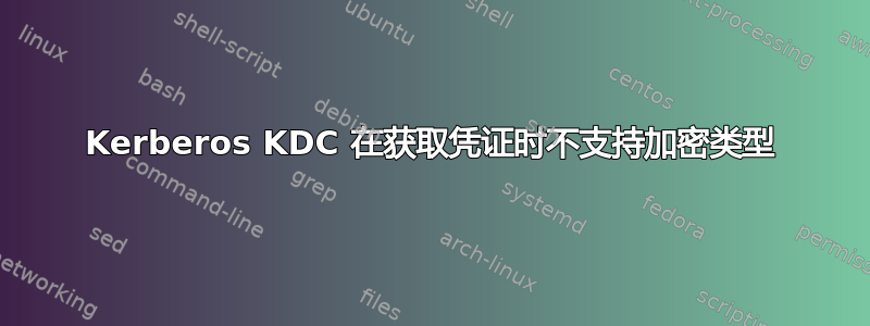 Kerberos KDC 在获取凭证时不支持加密类型