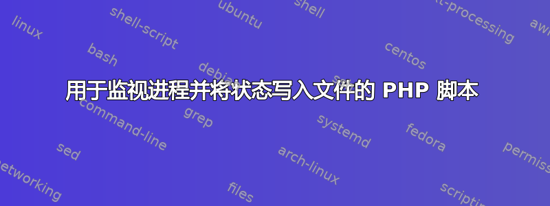 用于监视进程并将状态写入文件的 PHP 脚本