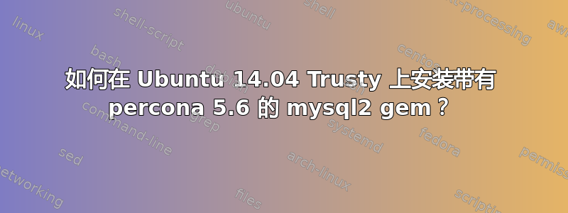 如何在 Ubuntu 14.04 Trusty 上安装带有 percona 5.6 的 mysql2 gem？