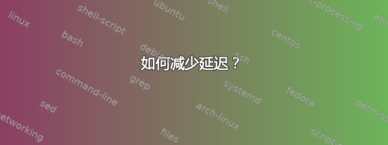 如何减少延迟？