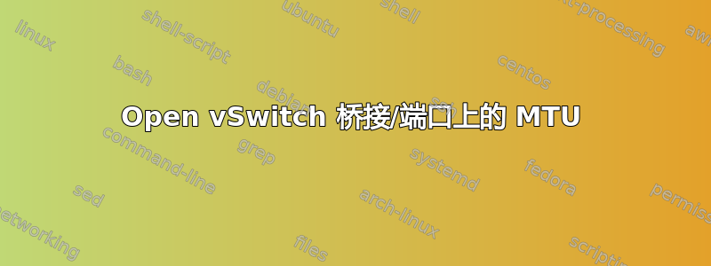 Open vSwitch 桥接/端口上的 MTU