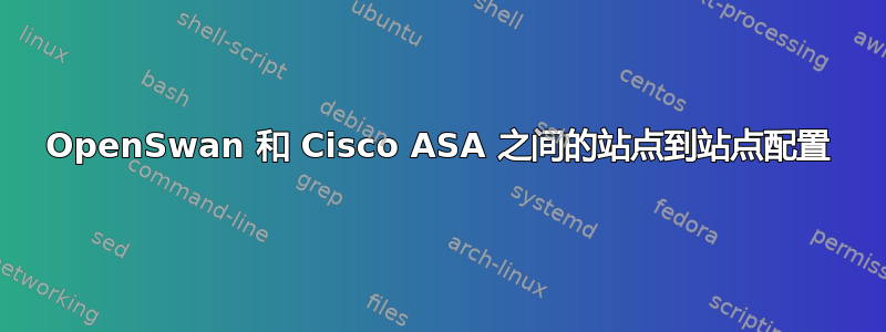 OpenSwan 和 Cisco ASA 之间的站点到站点配置