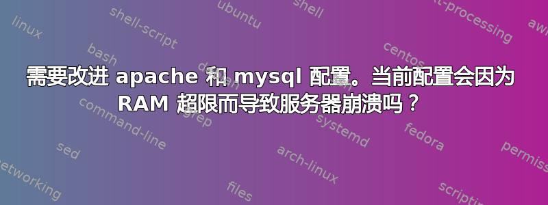 需要改进 apache 和 mysql 配置。当前配置会因为 RAM 超限而导致服务器崩溃吗？