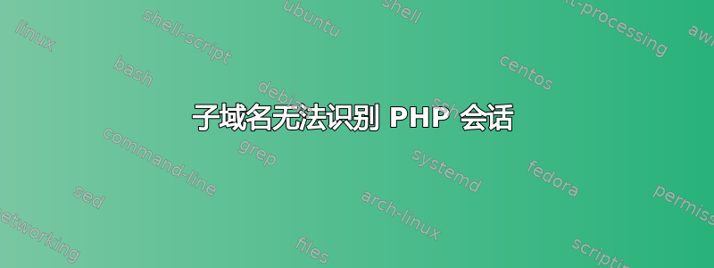 子域名无法识别 PHP 会话