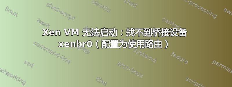 Xen VM 无法启动：找不到桥接设备 xenbr0（配置为使用路由）