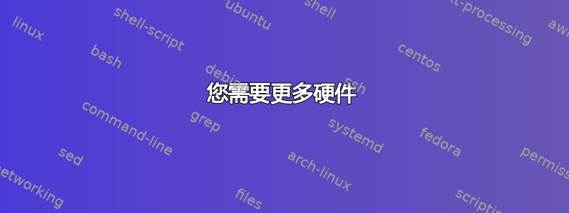 您需要更多硬件