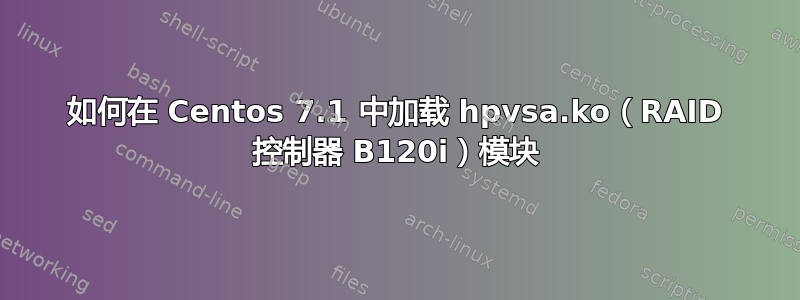 如何在 Centos 7.1 中加载 hpvsa.ko（RAID 控制器 B120i）模块