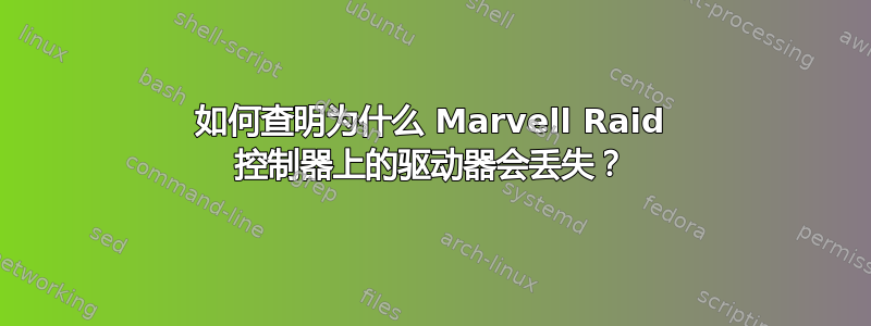 如何查明为什么 Marvell Raid 控制器上的驱动器会丢失？