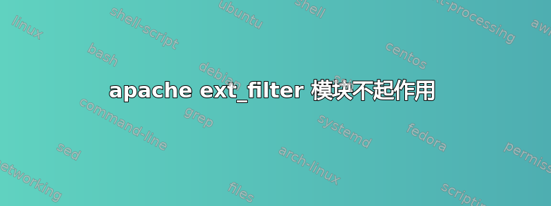 apache ext_filter 模块不起作用