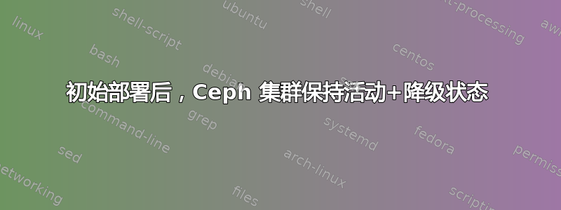 初始部署后，Ceph 集群保持活动+降级状态