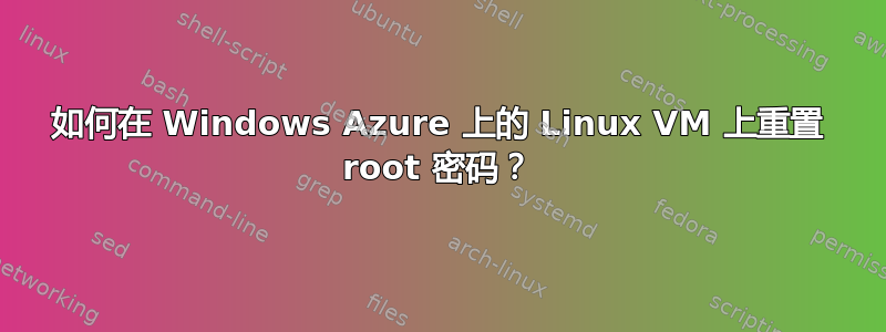 如何在 Windows Azure 上的 Linux VM 上重置 root 密码？