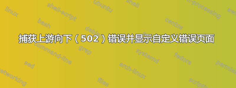 捕获上游向下（502）错误并显示自定义错误页面