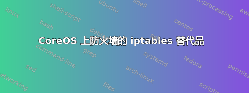 CoreOS 上防火墙的 iptables 替代品 