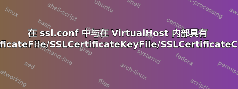 在 ssl.conf 中与在 VirtualHost 内部具有 SSLCertificateFile/SSLCertificateKeyFile/SSLCertificateChainFile