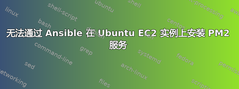 无法通过 Ansible 在 Ubuntu EC2 实例上安装 PM2 服务