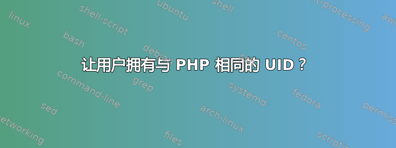 让用户拥有与 PHP 相同的 UID？