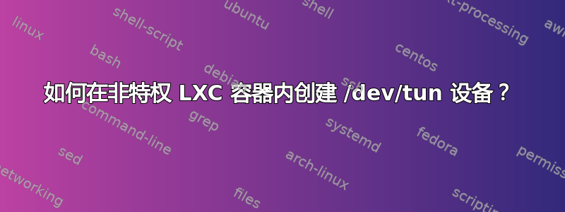 如何在非特权 LXC 容器内创建 /dev/tun 设备？