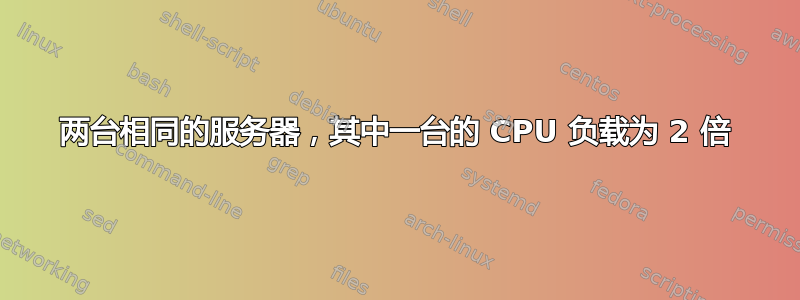 两台相同的服务器，其中一台的 CPU 负载为 2 倍