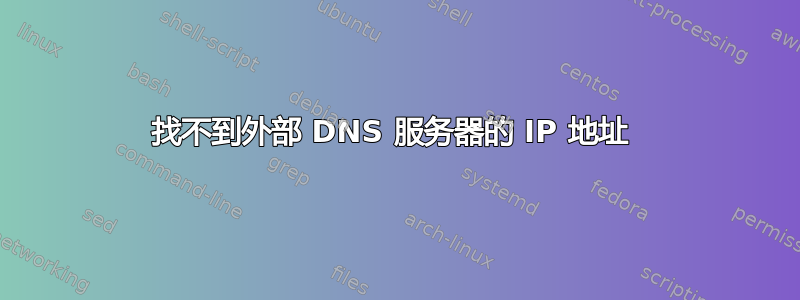 找不到外部 DNS 服务器的 IP 地址 