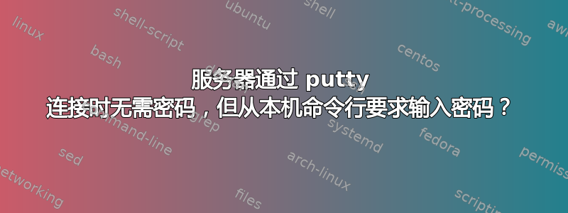 服务器通过 putty 连接时无需密码，但从本机命令行要求输入密码？