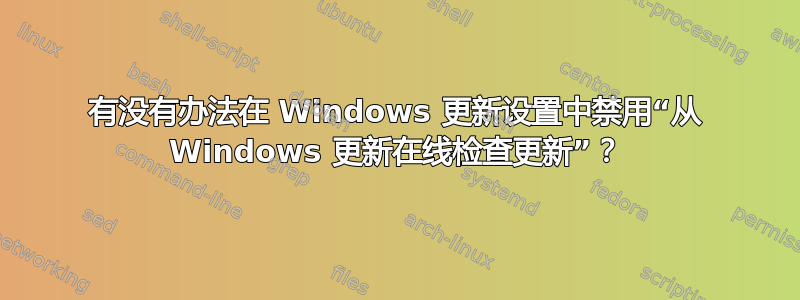 有没有办法在 Windows 更新设置中禁用“从 Windows 更新在线检查更新”？