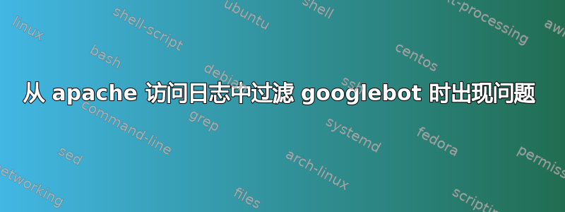 从 apache 访问日志中过滤 googlebot 时出现问题