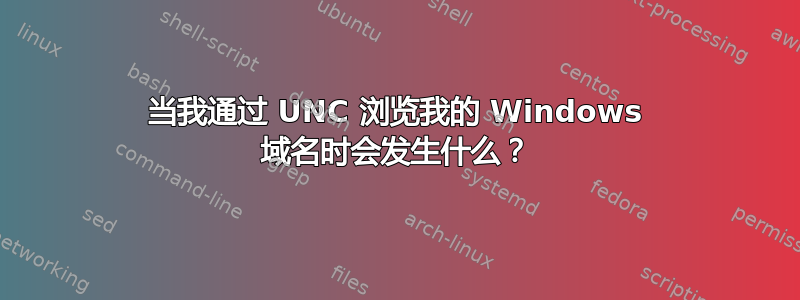 当我通过 UNC 浏览我的 Windows 域名时会发生什么？