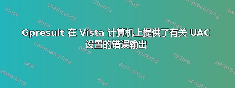 Gpresult 在 Vista 计算机上提供了有关 UAC 设置的错误输出